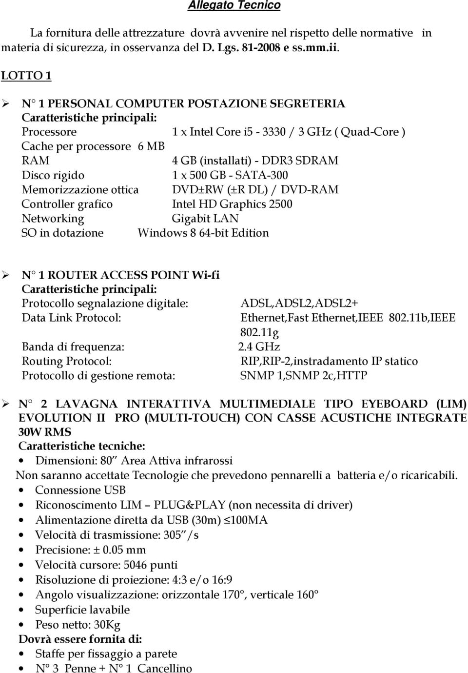 Disco rigido 1 x 500 GB - SATA-300 Memorizzazione ottica DVD±RW (±R DL) / DVD-RAM Controller grafico Intel HD Graphics 2500 Networking Gigabit LAN SO in dotazione Windows 8 64-bit Edition N 1 ROUTER