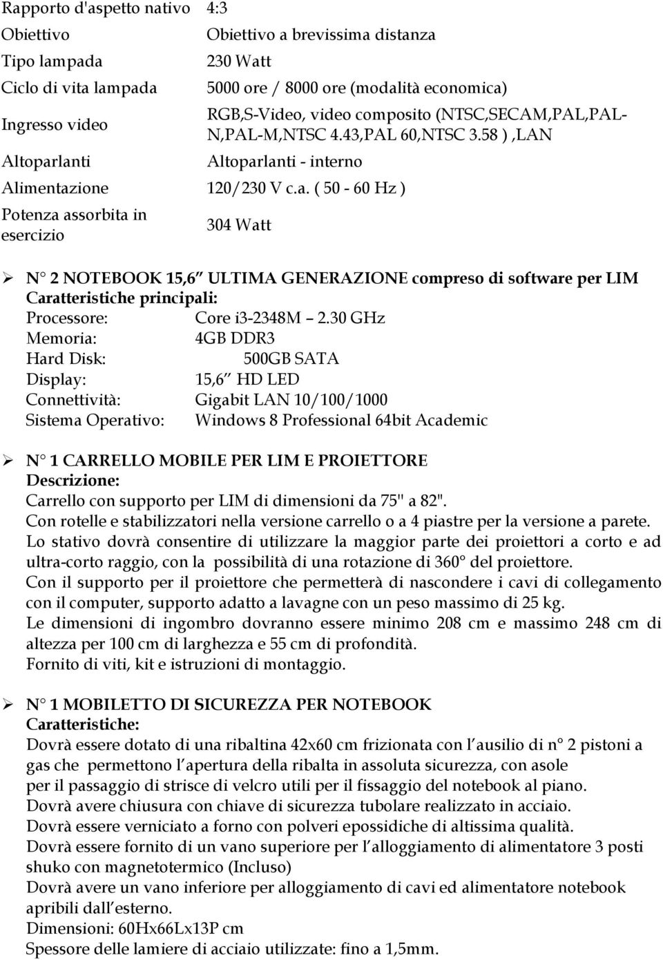 lanti - interno Alimentazione 120/230 V c.a. ( 50-60 Hz ) Potenza assorbita in esercizio 304 Watt N 2 NOTEBOOK 15,6 ULTIMA GENERAZIONE compreso di software per LIM Caratteristiche principali: Processore: Core i3-2348m 2.