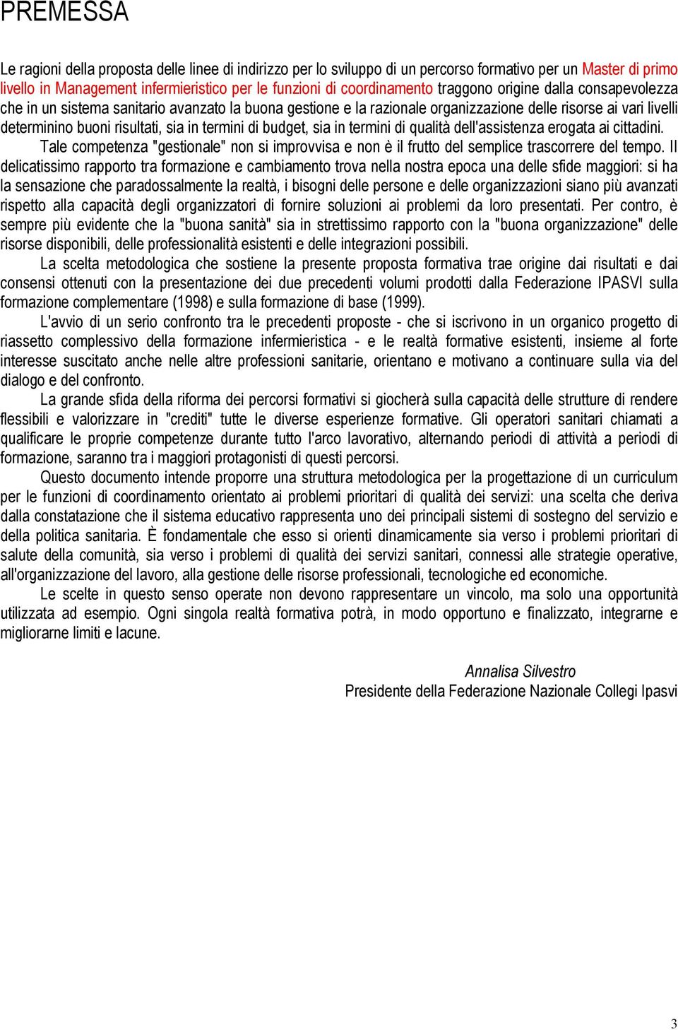 budget, sia in termini di qualità dell'assistenza erogata ai cittadini. Tale competenza "gestionale" non si improvvisa e non è il frutto del semplice trascorrere del tempo.