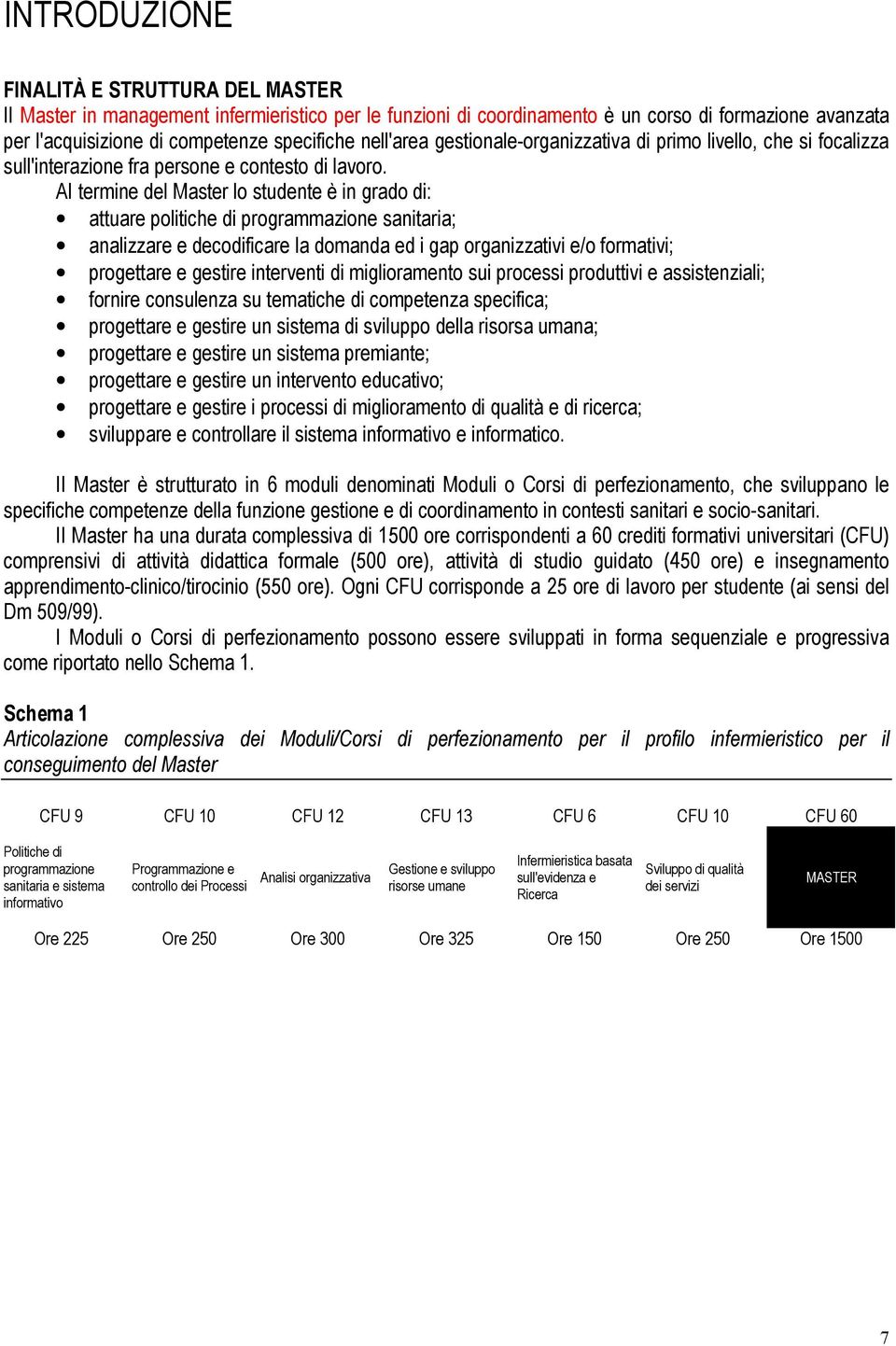 AI termine del Master lo studente è in grado di: attuare politiche di programmazione sanitaria; analizzare e decodificare la domanda ed i gap organizzativi e/o formativi; progettare e gestire