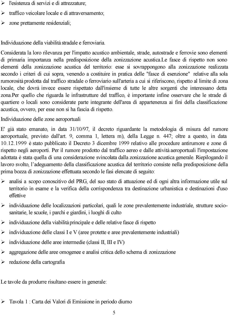 le fasce di rispetto non sono elementi della zonizzazione acustica del territorio: esse si sovrappongono alla zonizzazione realizzata secondo i criteri di cui sopra, venendo a costituire in pratica