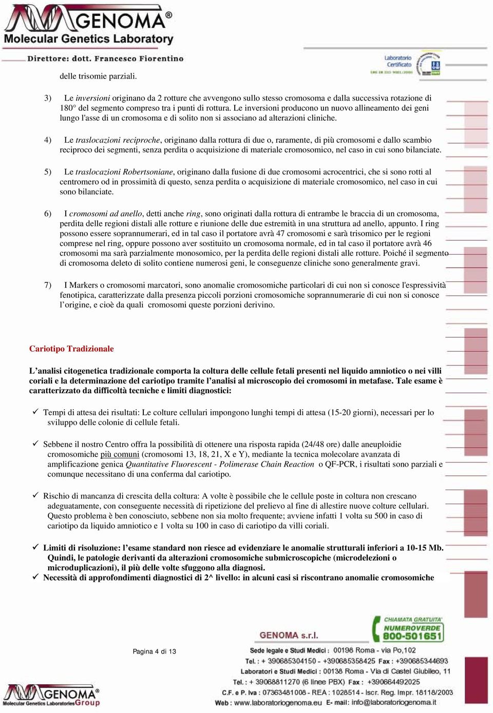 4) Le traslocazioni reciproche, originano dalla rottura di due o, raramente, di più cromosomi e dallo scambio reciproco dei segmenti, senza perdita o acquisizione di materiale cromosomico, nel caso