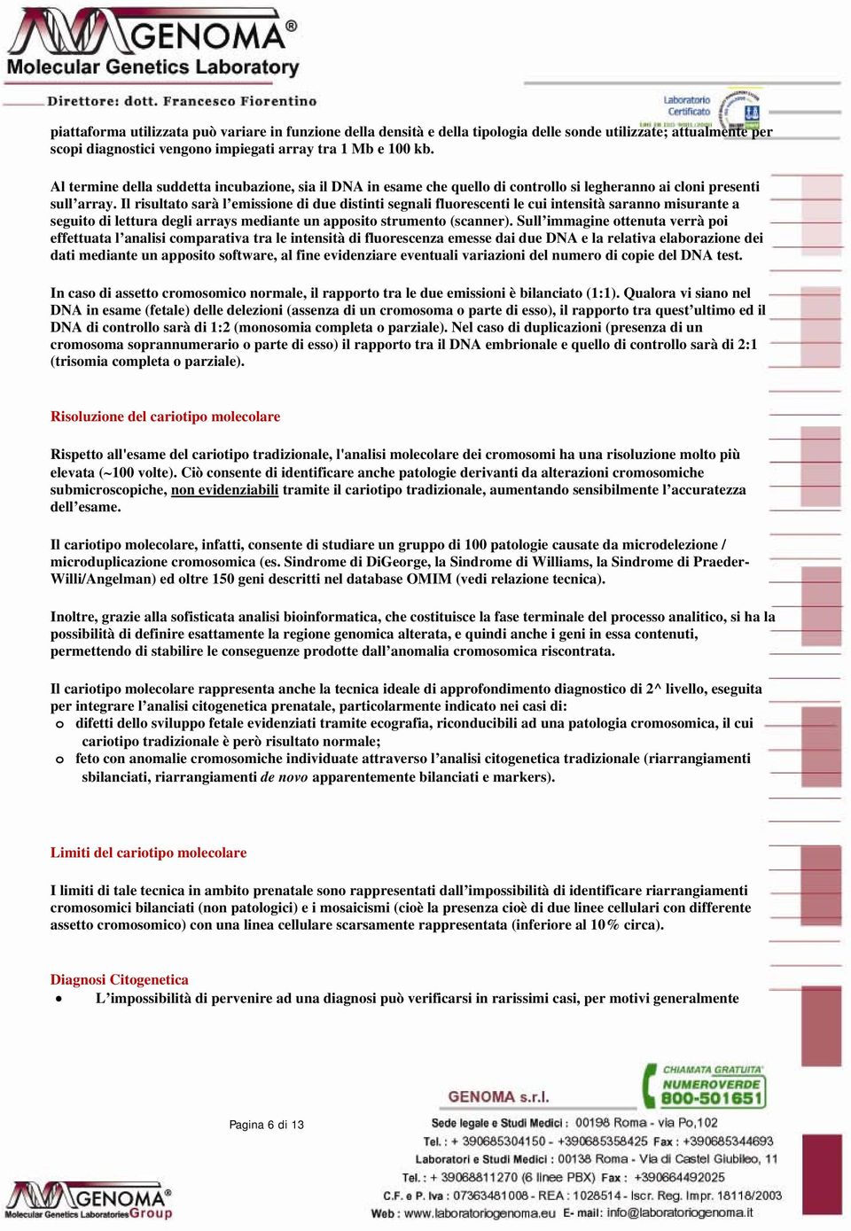 Il risultato sarà l emissione di due distinti segnali fluorescenti le cui intensità saranno misurante a seguito di lettura degli arrays mediante un apposito strumento (scanner).