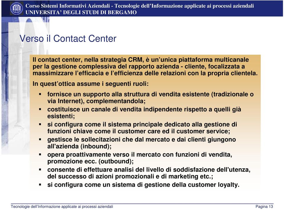 In quest ottica assume i seguenti ruoli: fornisce un supporto alla struttura di vendita esistente (tradizionale o via Internet), complementandola; costituisce un canale di vendita indipendente