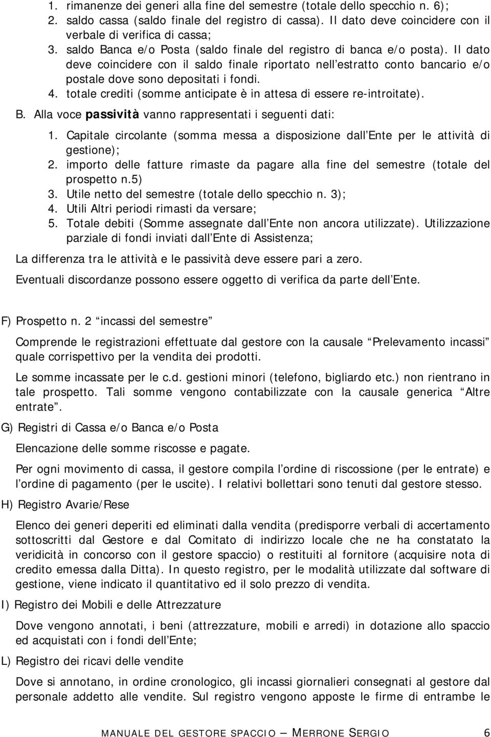 totale crediti (somme anticipate è in attesa di essere re-introitate). B. Alla voce passività vanno rappresentati i seguenti dati: 1.