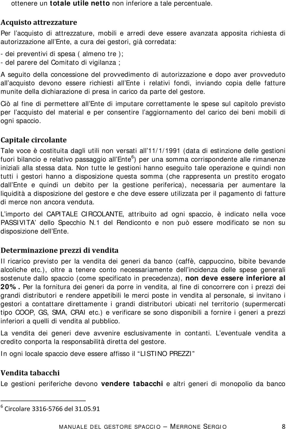 ( almeno tre ); - del parere del Comitato di vigilanza ; A seguito della concessione del provvedimento di autorizzazione e dopo aver provveduto all acquisto devono essere richiesti all Ente i