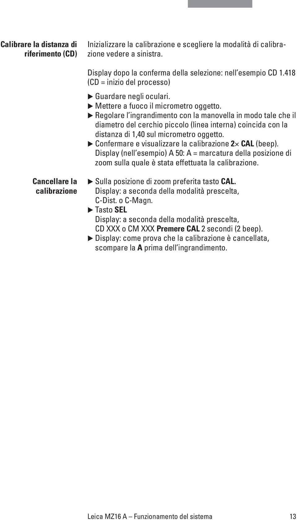 Regolare l ingrandimento con la manovella in modo tale che il diametro del cerchio piccolo (linea interna) coincida con la distanza di 1,40 sul micrometro oggetto.