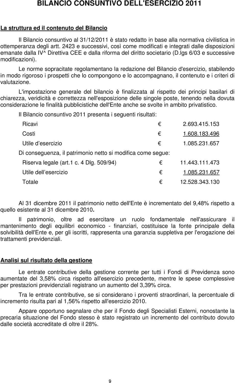 Le norme sopracitate regolamentano la redazione del Bilancio d'esercizio, stabilendo in modo rigoroso i prospetti che lo compongono e lo accompagnano, il contenuto e i criteri di valutazione.