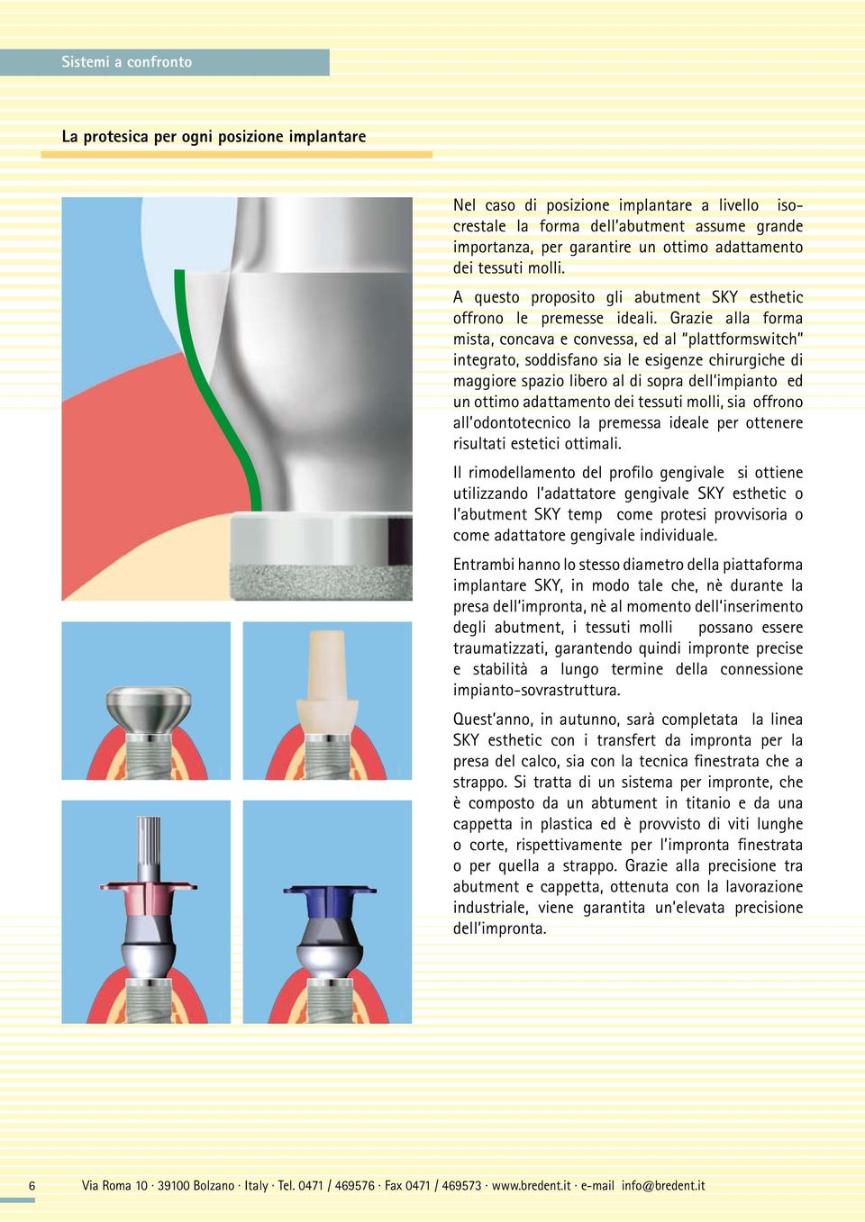 Grazie alla forma mista, concava e convessa, ed al plattformswitch integrato, soddisfano sia le esigenze chirurgiche di maggiore spazio libero al di sopra dell impianto ed un ottimo adattamento dei