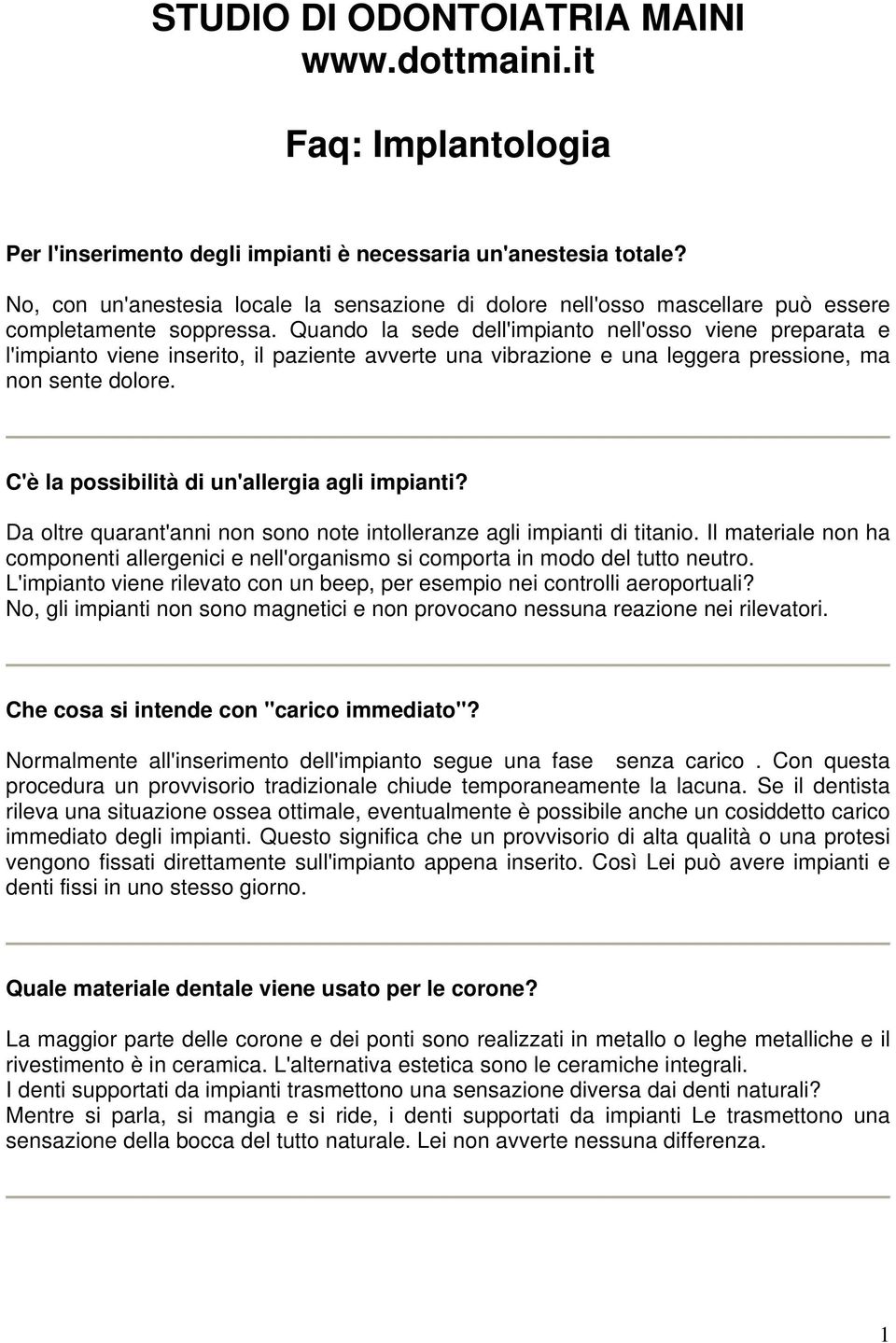 Quando la sede dell'impianto nell'osso viene preparata e l'impianto viene inserito, il paziente avverte una vibrazione e una leggera pressione, ma non sente dolore.