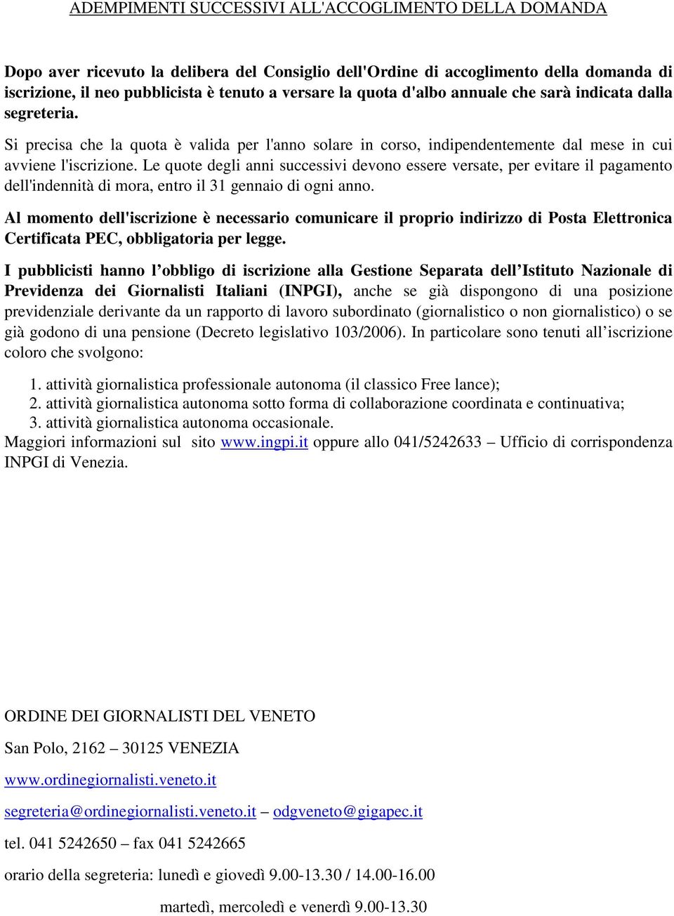 Le quote degli anni successivi devono essere versate, per evitare il pagamento dell'indennità di mora, entro il 31 gennaio di ogni anno.