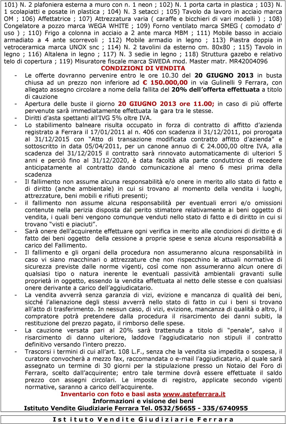 ventilato marca SMEG ( comodato d' uso ) ; 110) Frigo a colonna in acciaio a 2 ante marca MBM ; 111) Mobile basso in acciaio armadiato a 4 ante scorrevoli ; 112) Mobile armadio in legno ; 113)