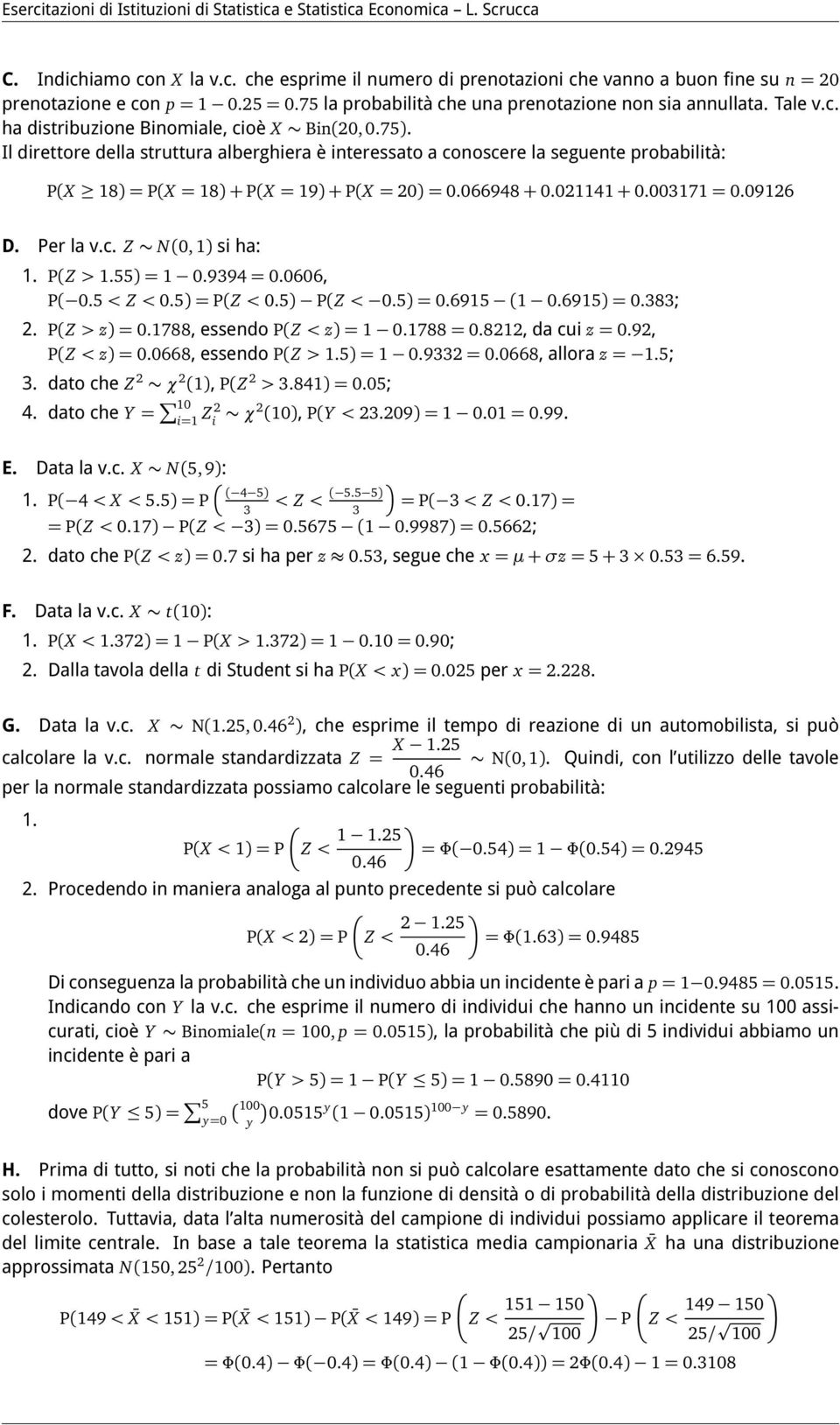 P(Z > 1.55) = 1 0.9394 = 0.0606, P( 0.5 < Z < 0.5) = P(Z < 0.5) P(Z < 0.5) = 0.6915 (1 0.6915) = 0.383; 2. P(Z > z) = 0.1788, essendo P(Z < z) = 1 0.1788 = 0.8212, da cui z = 0.92, P(Z < z) = 0.