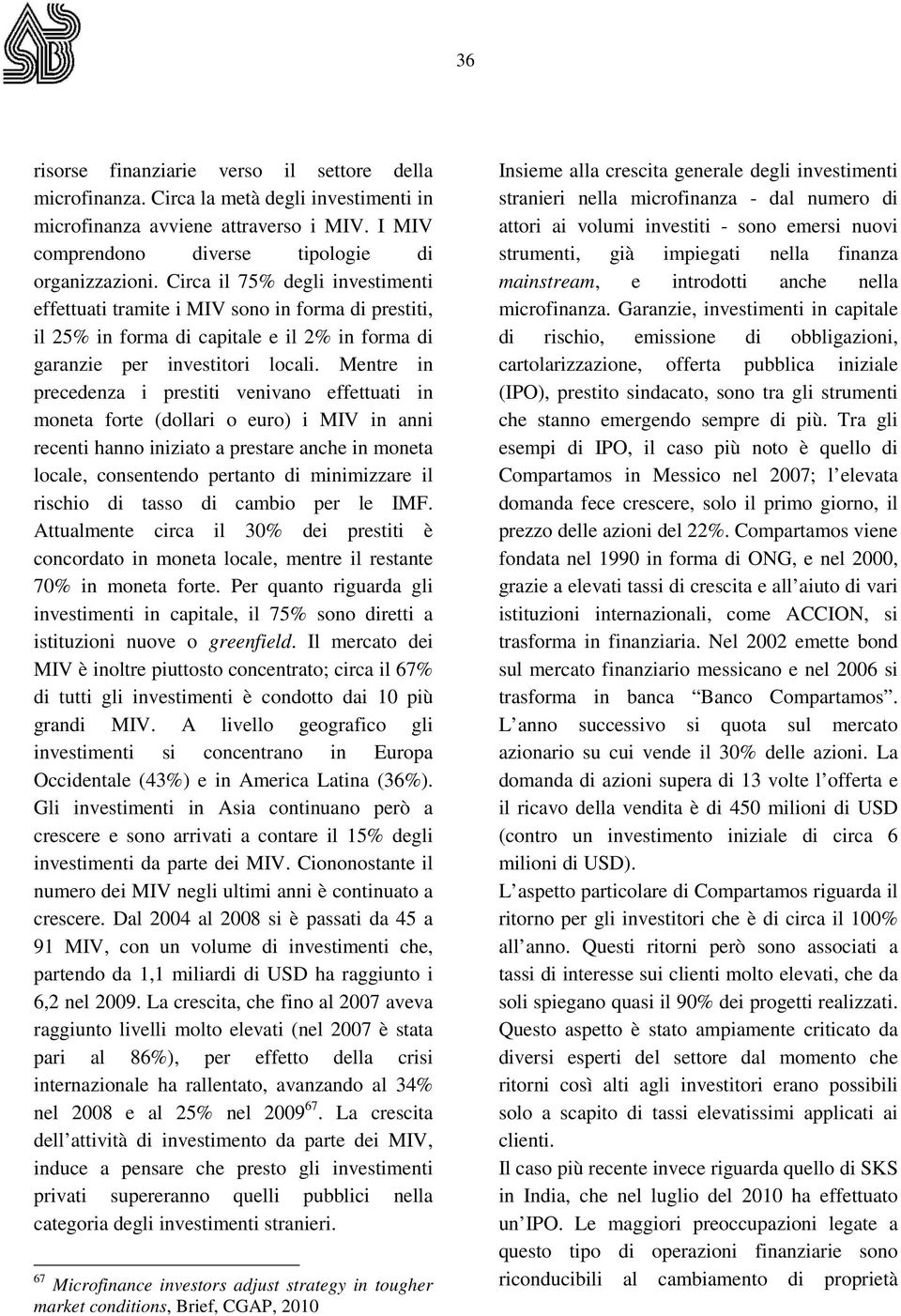 Mentre in precedenza i prestiti venivano effettuati in moneta forte (dollari o euro) i MIV in anni recenti hanno iniziato a prestare anche in moneta locale, consentendo pertanto di minimizzare il