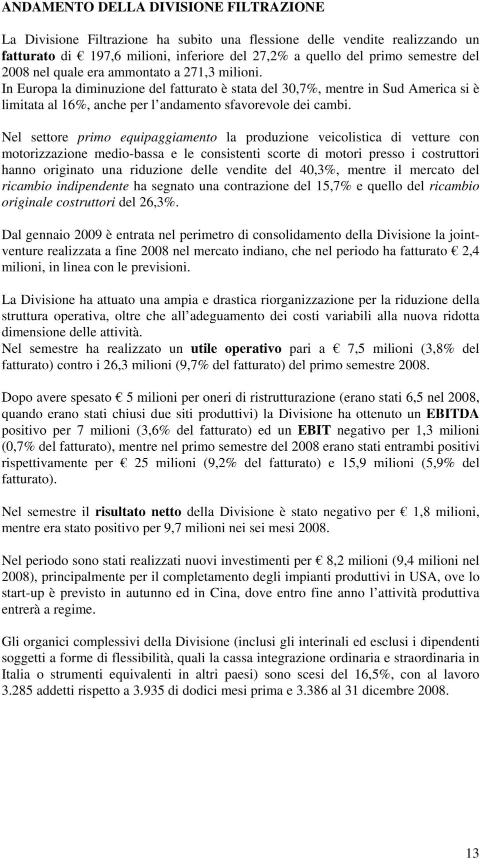 Nel settore primo equipaggiamento la produzione veicolistica di vetture con motorizzazione medio-bassa e le consistenti scorte di motori presso i costruttori hanno originato una riduzione delle