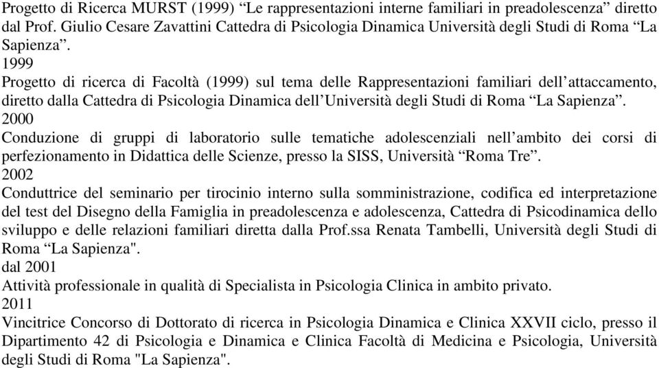 1999 Progetto di ricerca di Facoltà (1999) sul tema delle Rappresentazioni familiari dell attaccamento, diretto dalla Cattedra di Psicologia Dinamica dell Università degli Studi di Roma La Sapienza.