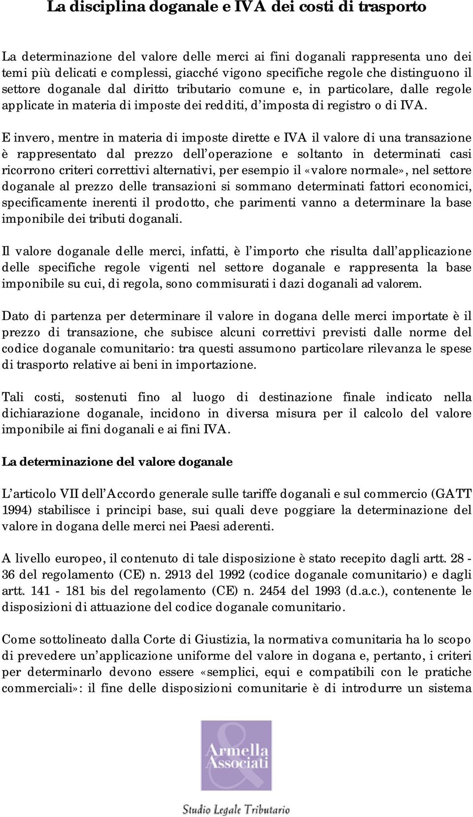 E invero, mentre in materia di imposte dirette e IVA il valore di una transazione è rappresentato dal prezzo dell operazione e soltanto in determinati casi ricorrono criteri correttivi alternativi,