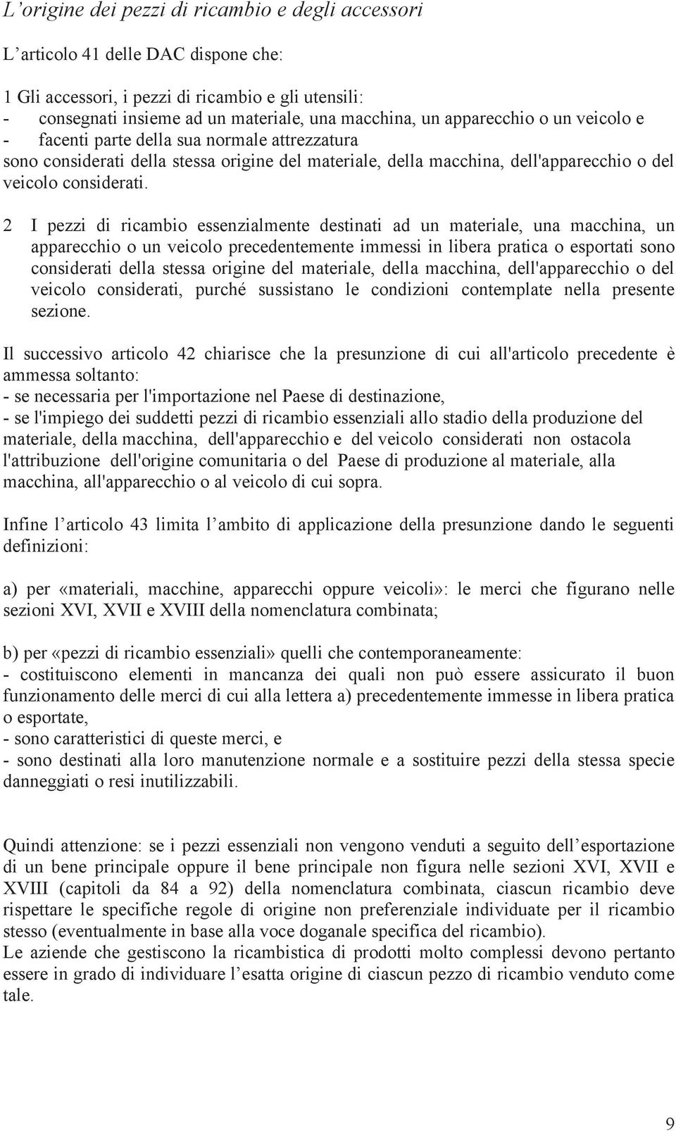 2 I pezzi di ricambio essenzialmente destinati ad un materiale, una macchina, un apparecchio o un veicolo precedentemente immessi in libera pratica o esportati sono considerati della stessa origine