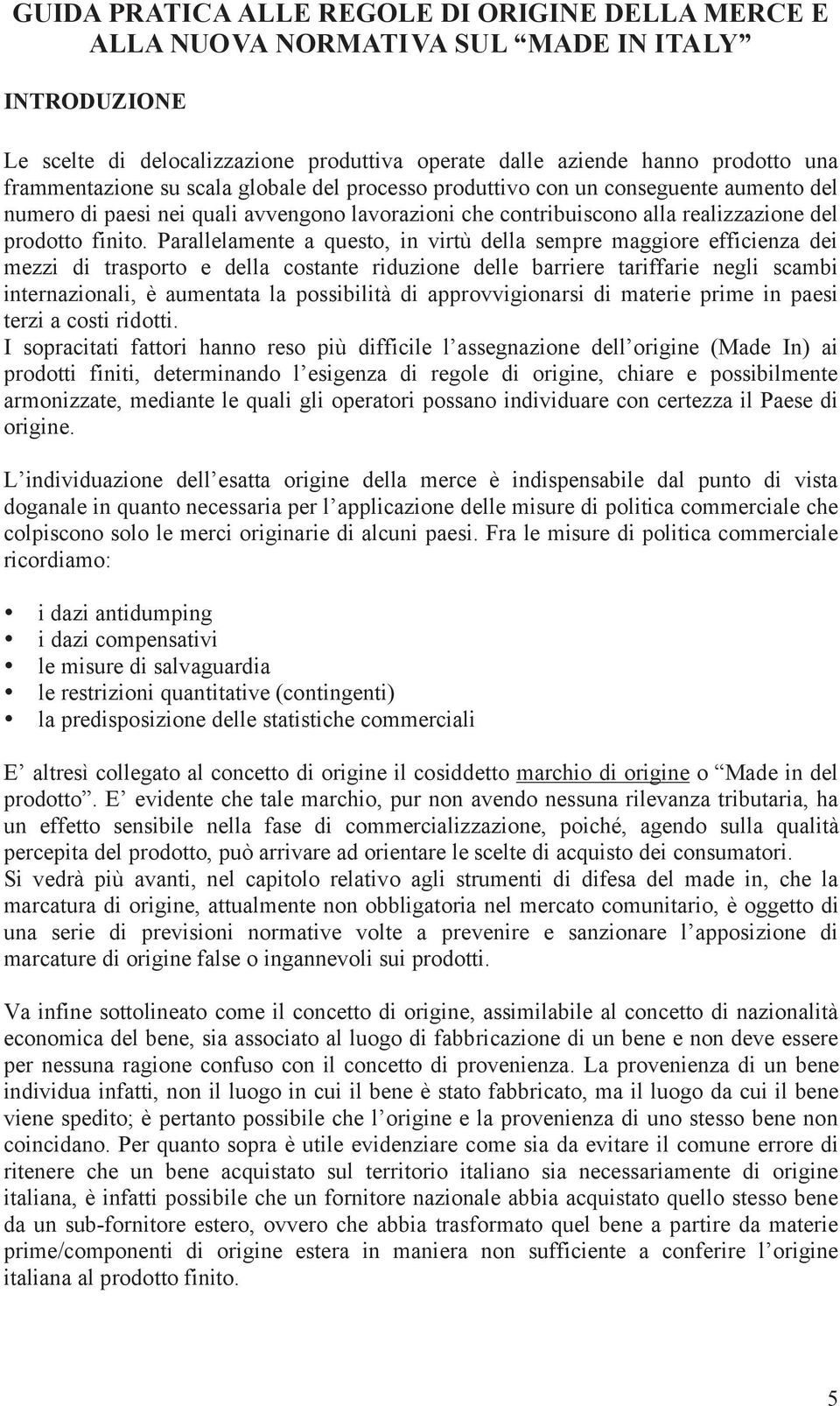 Parallelamente a questo, in virtù della sempre maggiore efficienza dei mezzi di trasporto e della costante riduzione delle barriere tariffarie negli scambi internazionali, è aumentata la possibilità