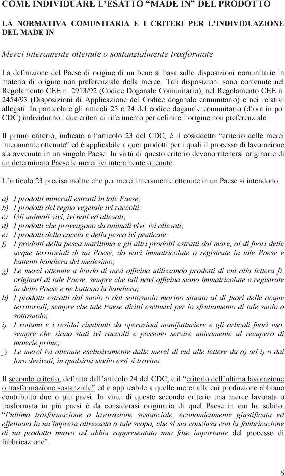 2913/92 (Codice Doganale Comunitario), nel Regolamento CEE n. 2454/93 (Disposizioni di Applicazione del Codice doganale comunitario) e nei relativi allegati.