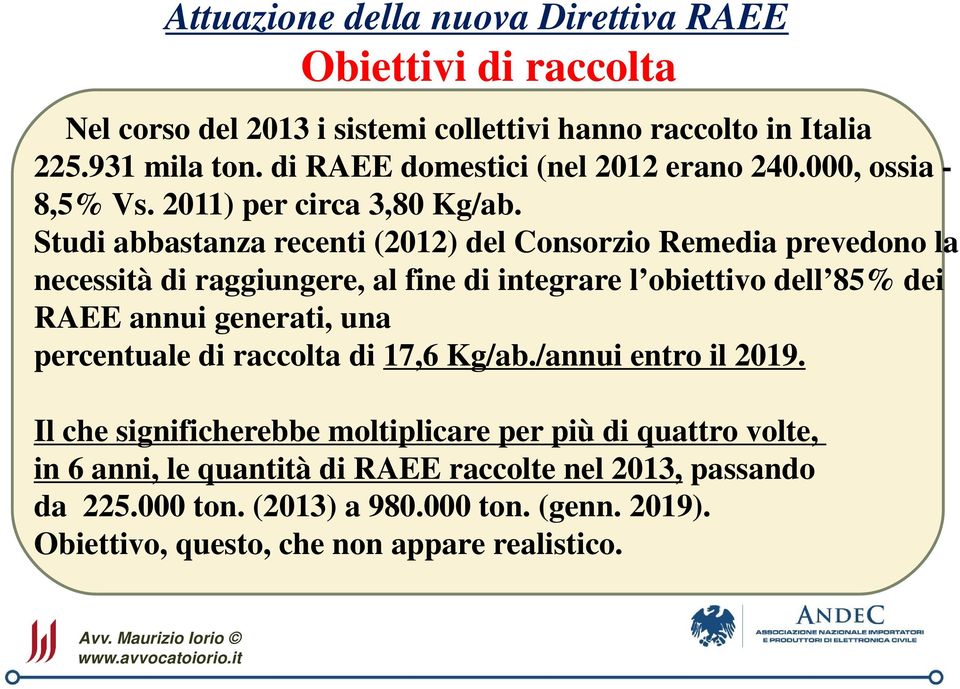 Studi abbastanza recenti (2012) del Consorzio Remedia prevedono la necessità di raggiungere, al fine di integrare l obiettivo dell 85% dei RAEE annui generati, una