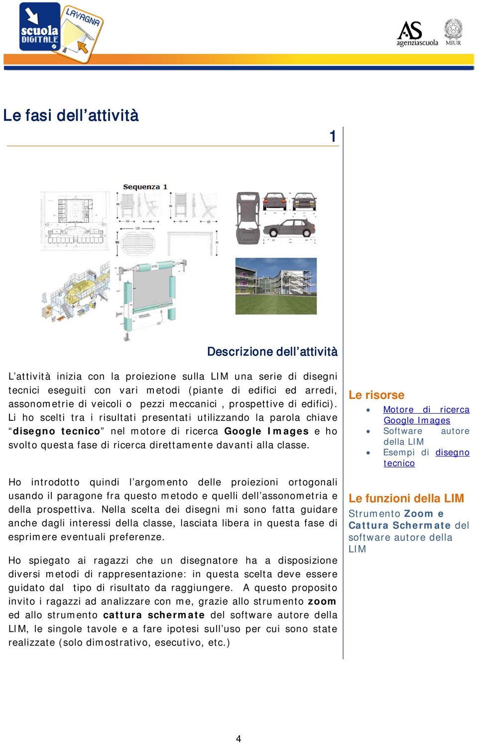 Li ho scelti tra i risultati presentati utilizzando la parola chiave disegno tecnico nel motore di ricerca Google Images e ho svolto questa fase di ricerca direttamente davanti alla classe.