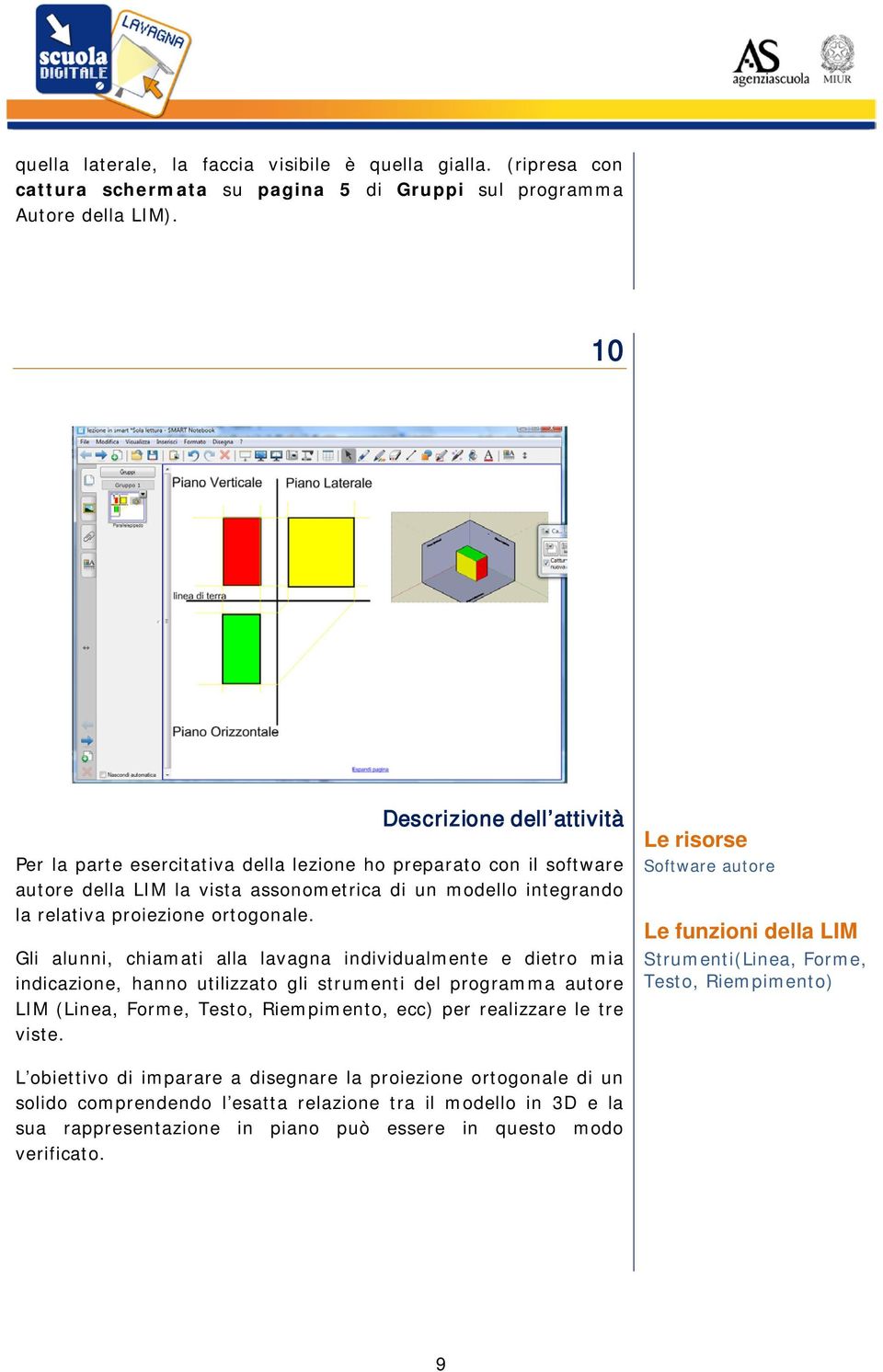 Gli alunni, chiamati alla lavagna individualmente e dietro mia indicazione, hanno utilizzato gli strumenti del programma autore LIM (Linea, Forme, Testo, Riempimento, ecc) per realizzare le tre