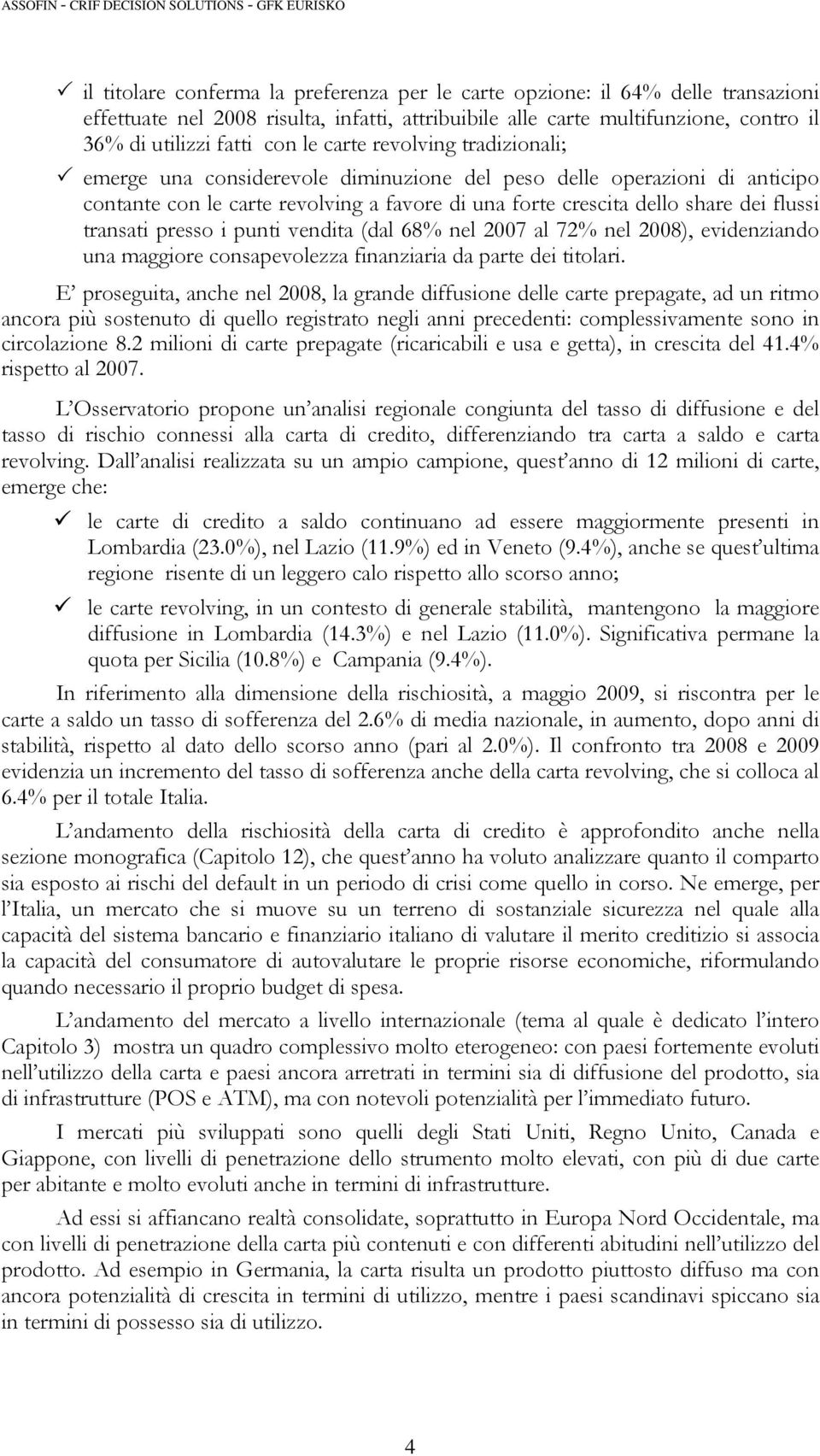 di una forte crescita dello share dei flussi transati presso i punti vendita (dal 68% nel 2007 al 72% nel 2008), evidenziando una maggiore consapevolezza finanziaria da parte dei titolari.