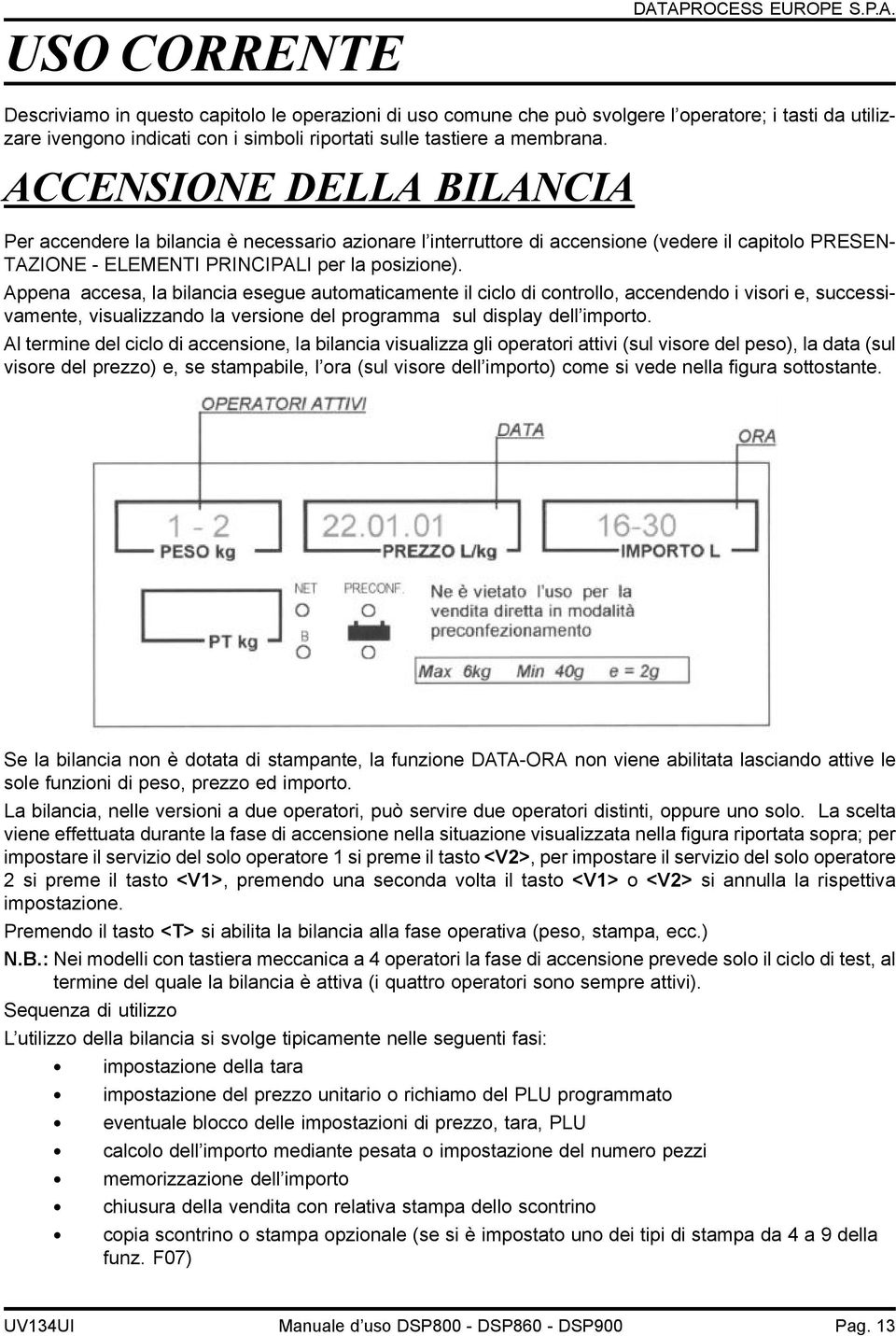 Appena accesa, la bilancia esegue automaticamente il ciclo di controllo, accendendo i visori e, successivamente, visualizzando la versione del programma sul display dell importo.