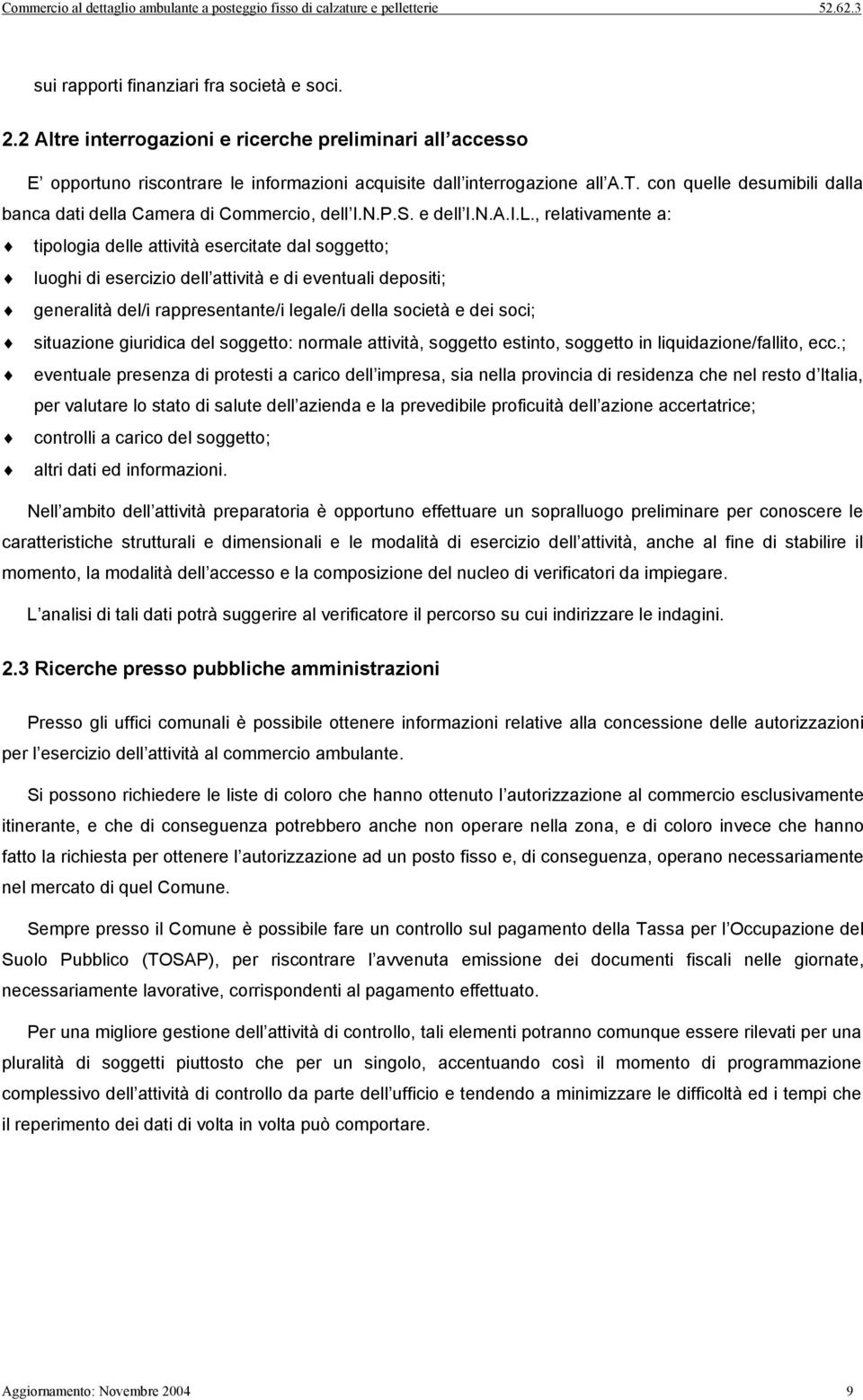 , relativamente a: tipologia delle attività esercitate dal soggetto; luoghi di esercizio dell attività e di eventuali depositi; generalità del/i rappresentante/i legale/i della società e dei soci;