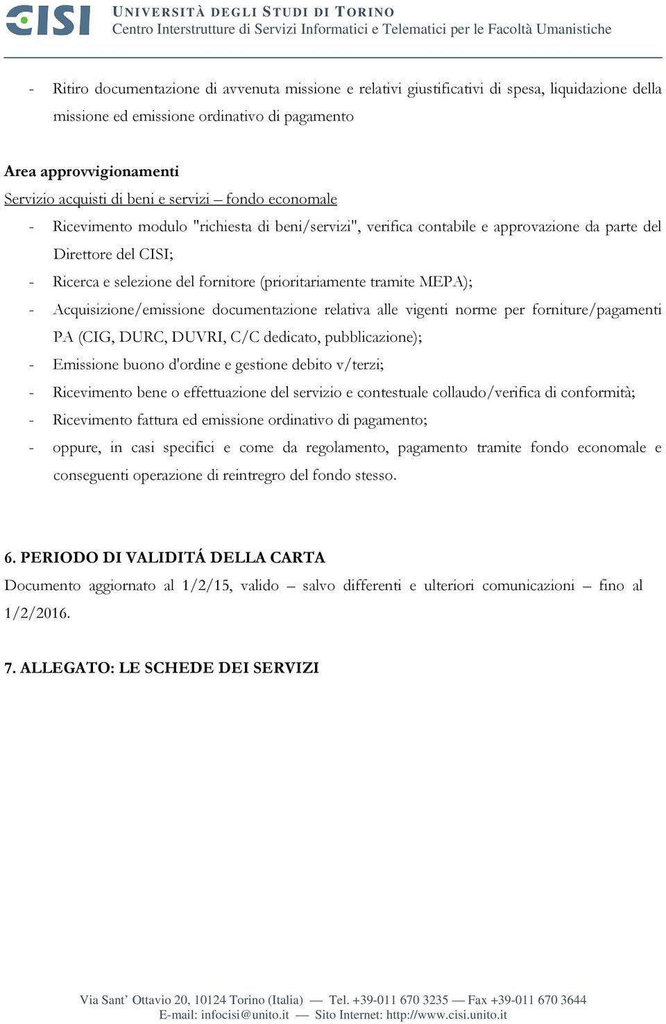 verifica contabile e approvazione da parte del Direttore del CISI; - Ricerca e selezione del fornitore (prioritariamente tramite MEPA); - Acquisizione/emissione documentazione relativa alle vigenti