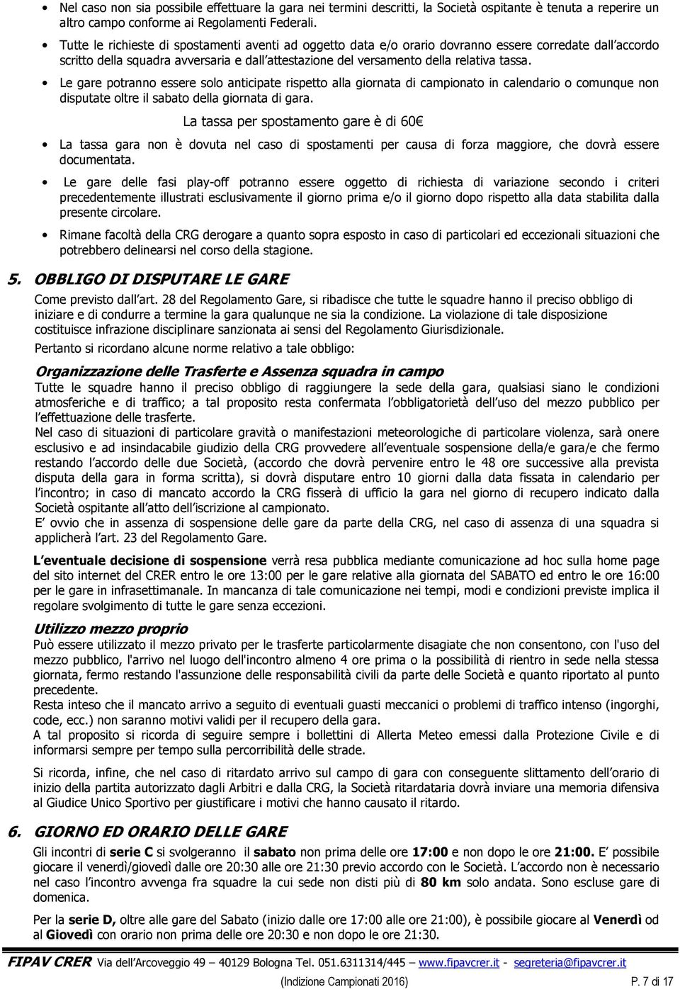 Le gare potranno essere solo anticipate rispetto alla giornata di campionato in calendario o comunque non disputate oltre il sabato della giornata di gara.