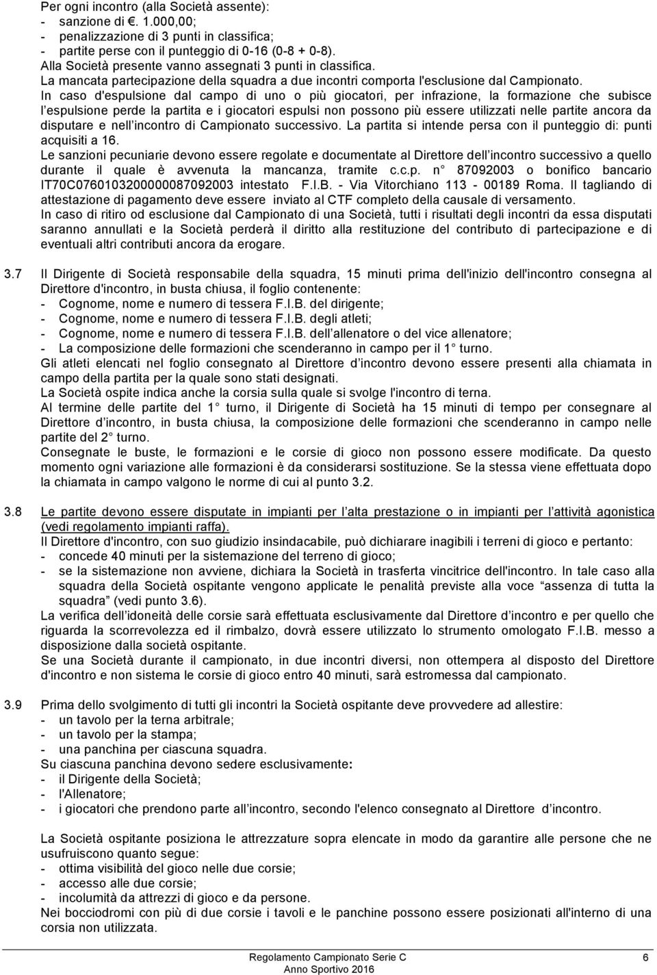 In caso d'espulsione dal campo di uno o più giocatori, per infrazione, la formazione che subisce l espulsione perde la partita e i giocatori espulsi non possono più essere utilizzati nelle partite