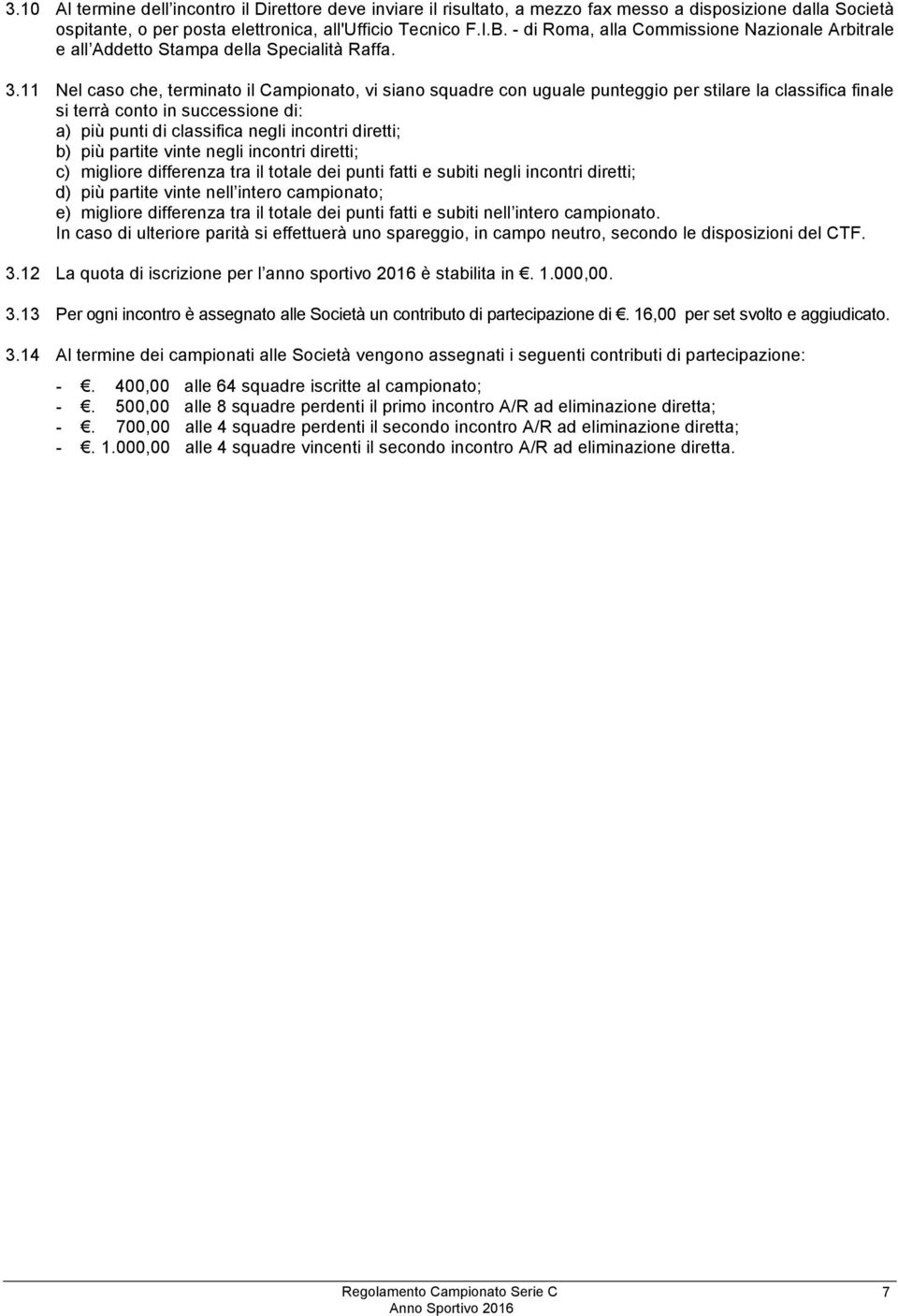 11 Nel caso che, terminato il Campionato, vi siano squadre con uguale punteggio per stilare la classifica finale si terrà conto in successione di: a) più punti di classifica negli incontri diretti;