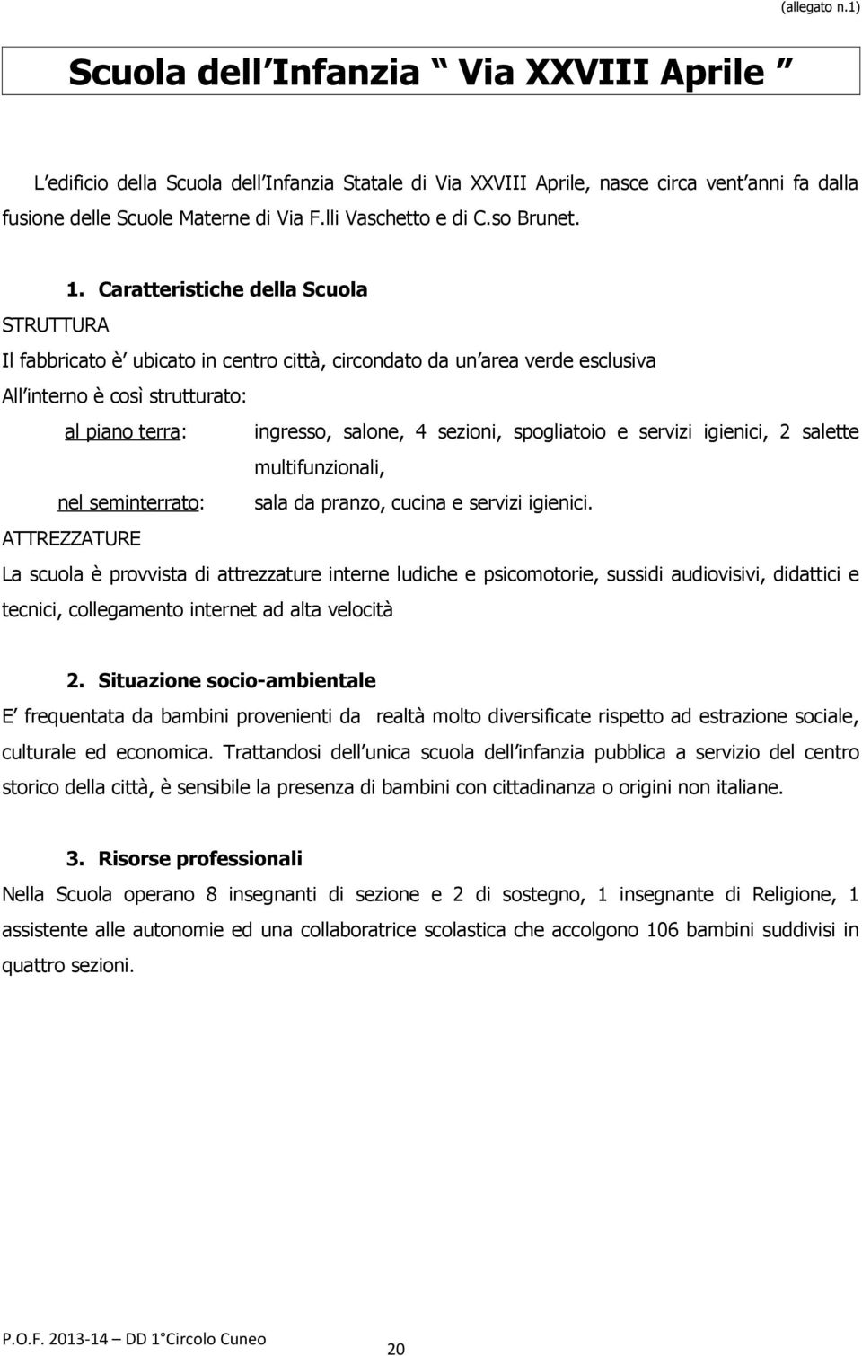 Caratteristiche della Scuola STRUTTURA Il fabbricato è ubicato in centro città, circondato da un area verde esclusiva All interno è così strutturato: al piano terra: ingresso, salone, 4 sezioni,