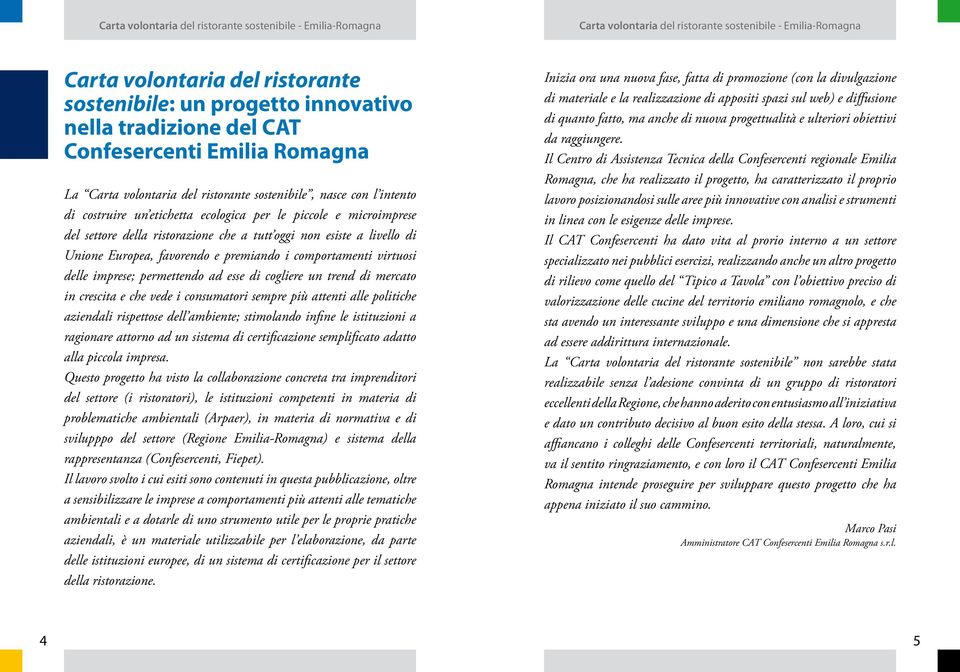 delle imprese; permettendo ad esse di cogliere un trend di mercato in crescita e che vede i consumatori sempre più attenti alle politiche aziendali rispettose dell ambiente; stimolando infine le