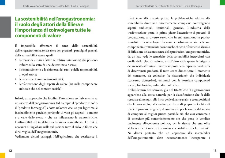 determinata risorsa; il riconoscimento e la chiarezza dei ruoli e delle responsabilità di ogni attore; la necessità di comportamenti etici; l enfatizzazione degli aspetti di valore (sia nella