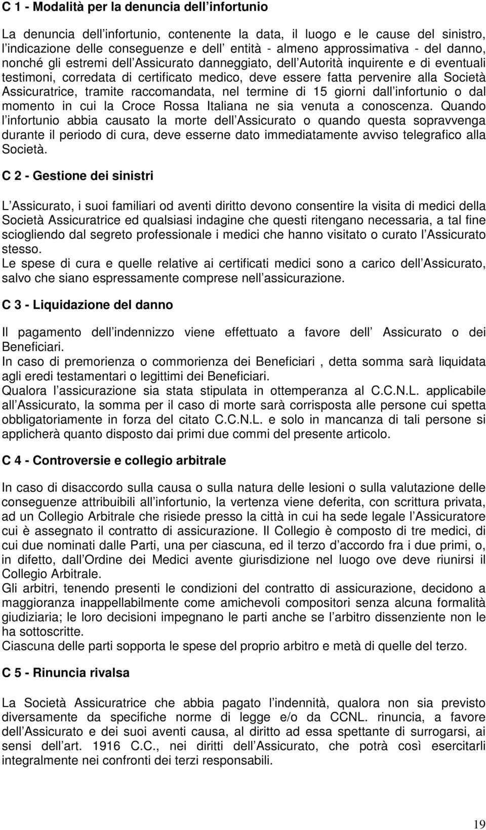 Assicuratrice, tramite raccomandata, nel termine di 15 giorni dall infortunio o dal momento in cui la Croce Rossa Italiana ne sia venuta a conoscenza.