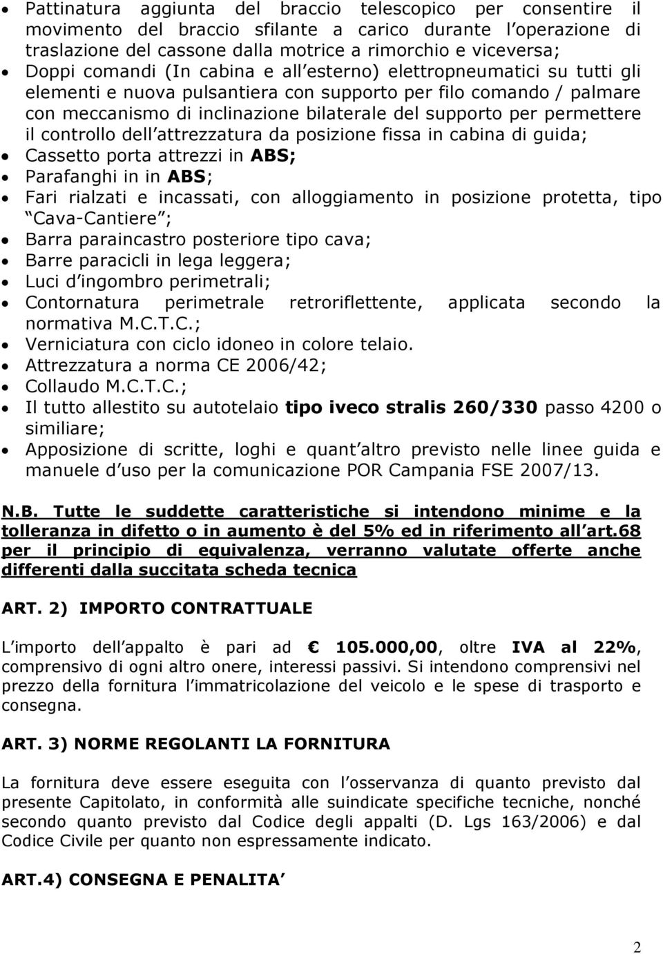 permettere il controllo dell attrezzatura da posizione fissa in cabina di guida; Cassetto porta attrezzi in ABS; Parafanghi in in ABS; Fari rialzati e incassati, con alloggiamento in posizione