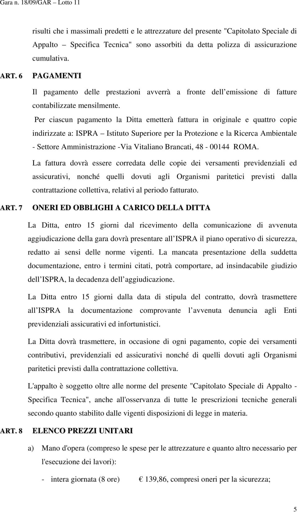 Per ciascun pagamento la Ditta emetterà fattura in originale e quattro copie indirizzate a: ISPRA Istituto Superiore per la Protezione e la Ricerca Ambientale - Settore Amministrazione -Via Vitaliano