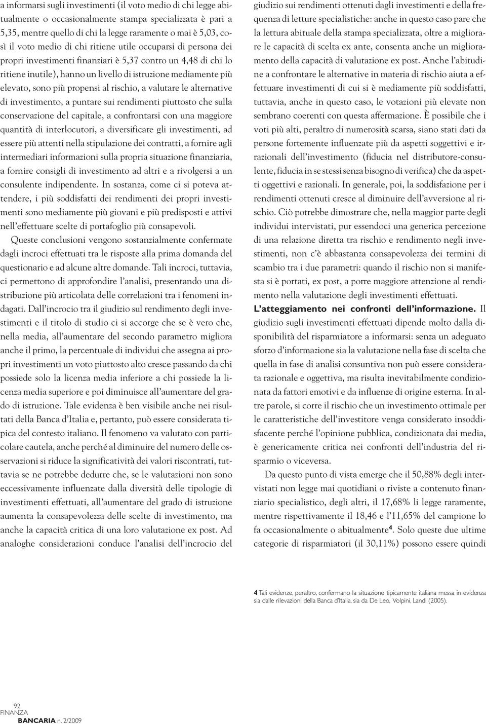 al rischio, a valutare le alternative di investimento, a puntare sui rendimenti piuttosto che sulla conservazione del capitale, a confrontarsi con una maggiore quantità di interlocutori, a