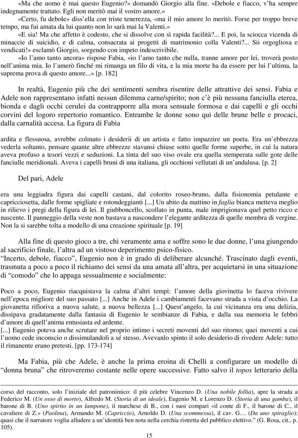 Ma che affetto è codesto, che si dissolve con sì rapida facilità?... E poi, la sciocca vicenda di minaccie di suicidio, e di calma, consacrata ai progetti di matrimonio colla Valenti?