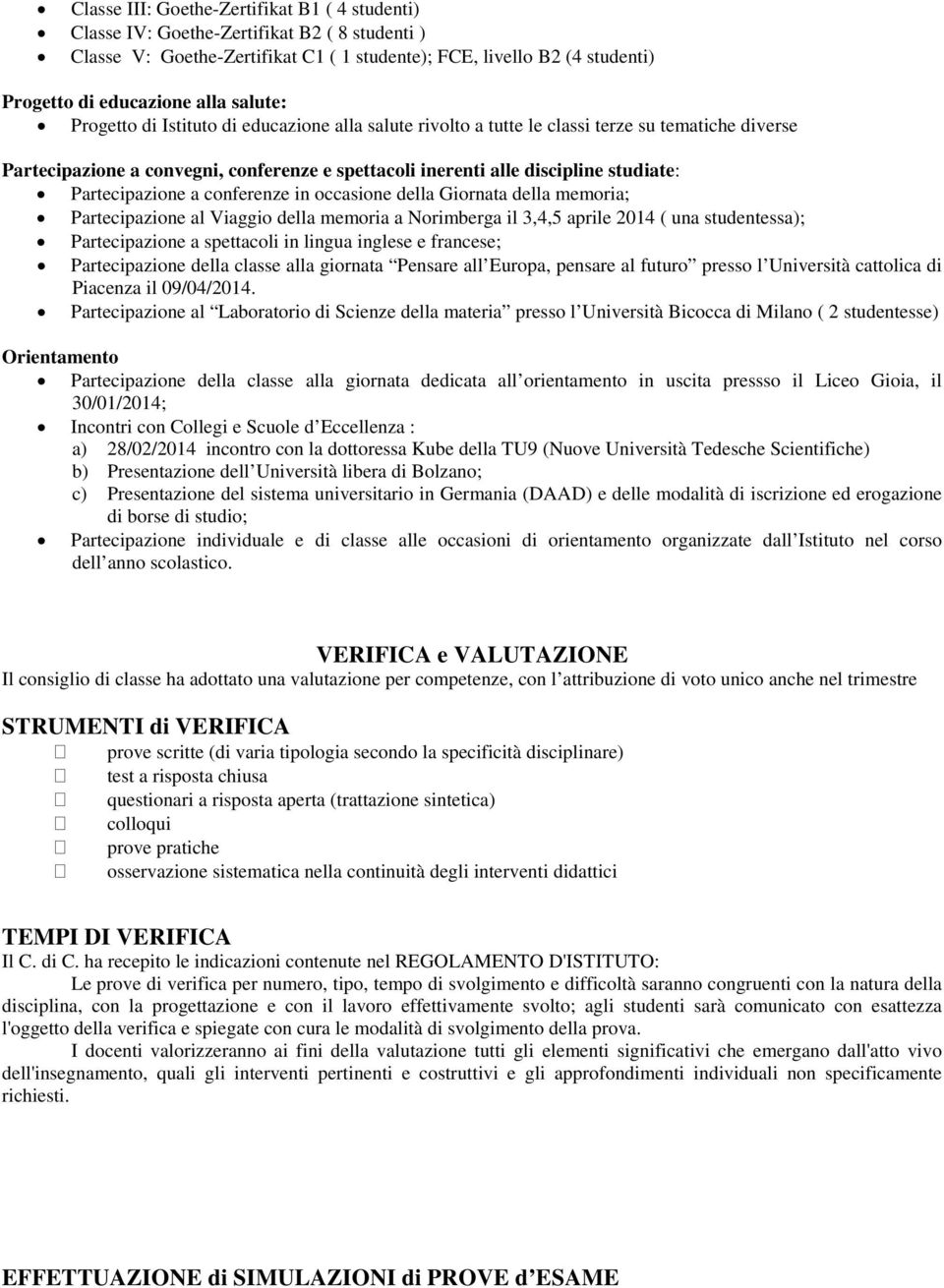 Partecipazione a conferenze in occasione della Giornata della memoria; Partecipazione al Viaggio della memoria a Norimberga il 3,4,5 aprile 2014 ( una studentessa); Partecipazione a spettacoli in