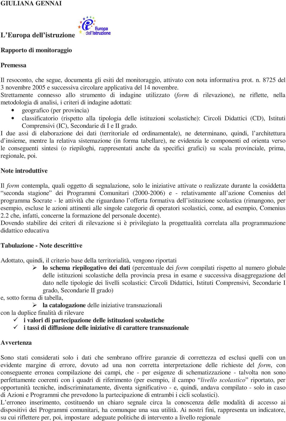 Strettamente connesso allo strumento di indagine utilizzato (form di rilevazione), ne riflette, nella metodologia di analisi, i criteri di indagine adottati: geografico (per provincia)