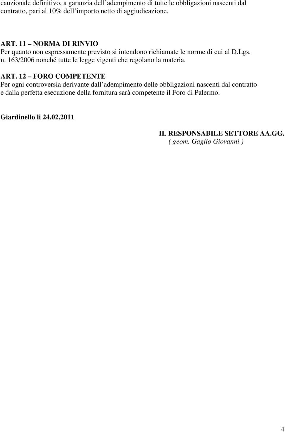 ART. 12 FORO COMPETENTE Per ogni controversia derivante dall adempimento delle obbligazioni nascenti dal contratto e dalla perfetta esecuzione della