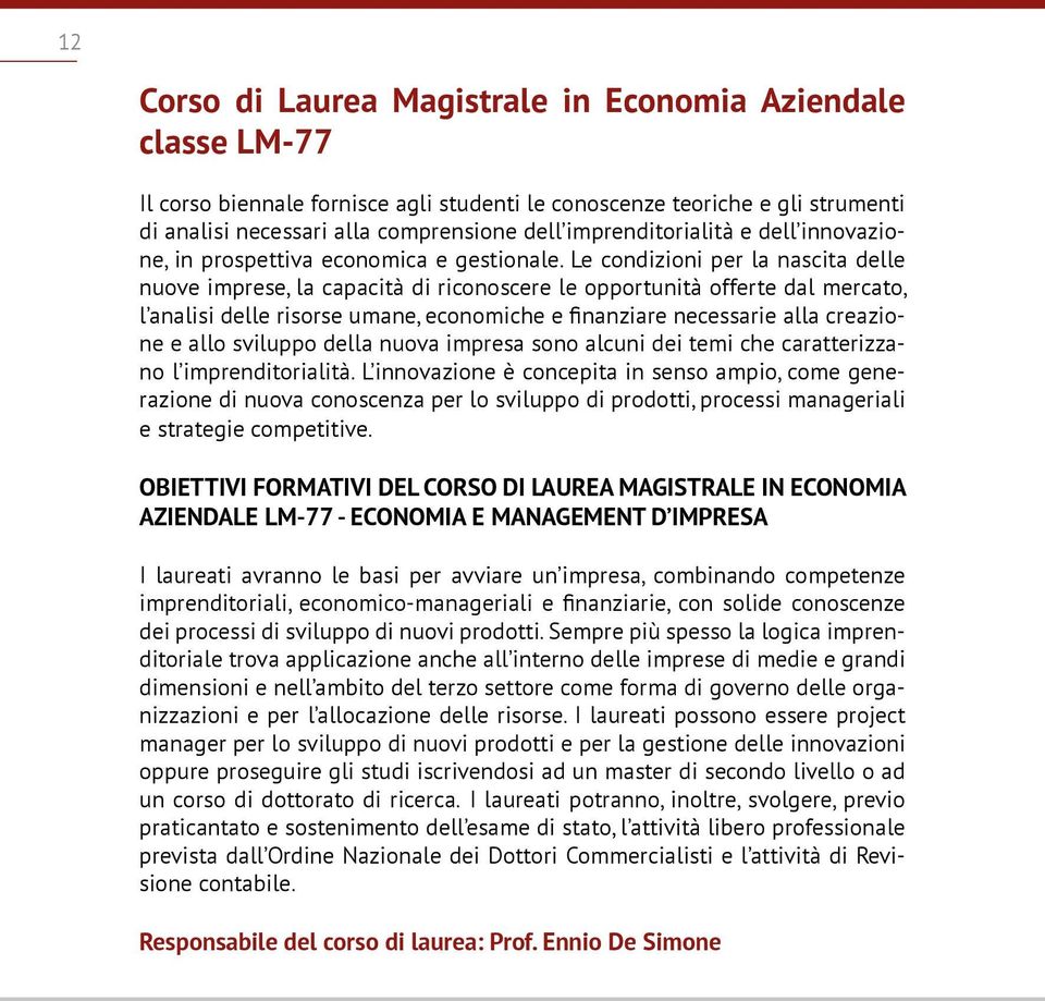 Le condizioni per la nascita delle nuove imprese, la capacità di riconoscere le opportunità offerte dal mercato, l analisi delle risorse umane, economiche e finanziare necessarie alla creazione e