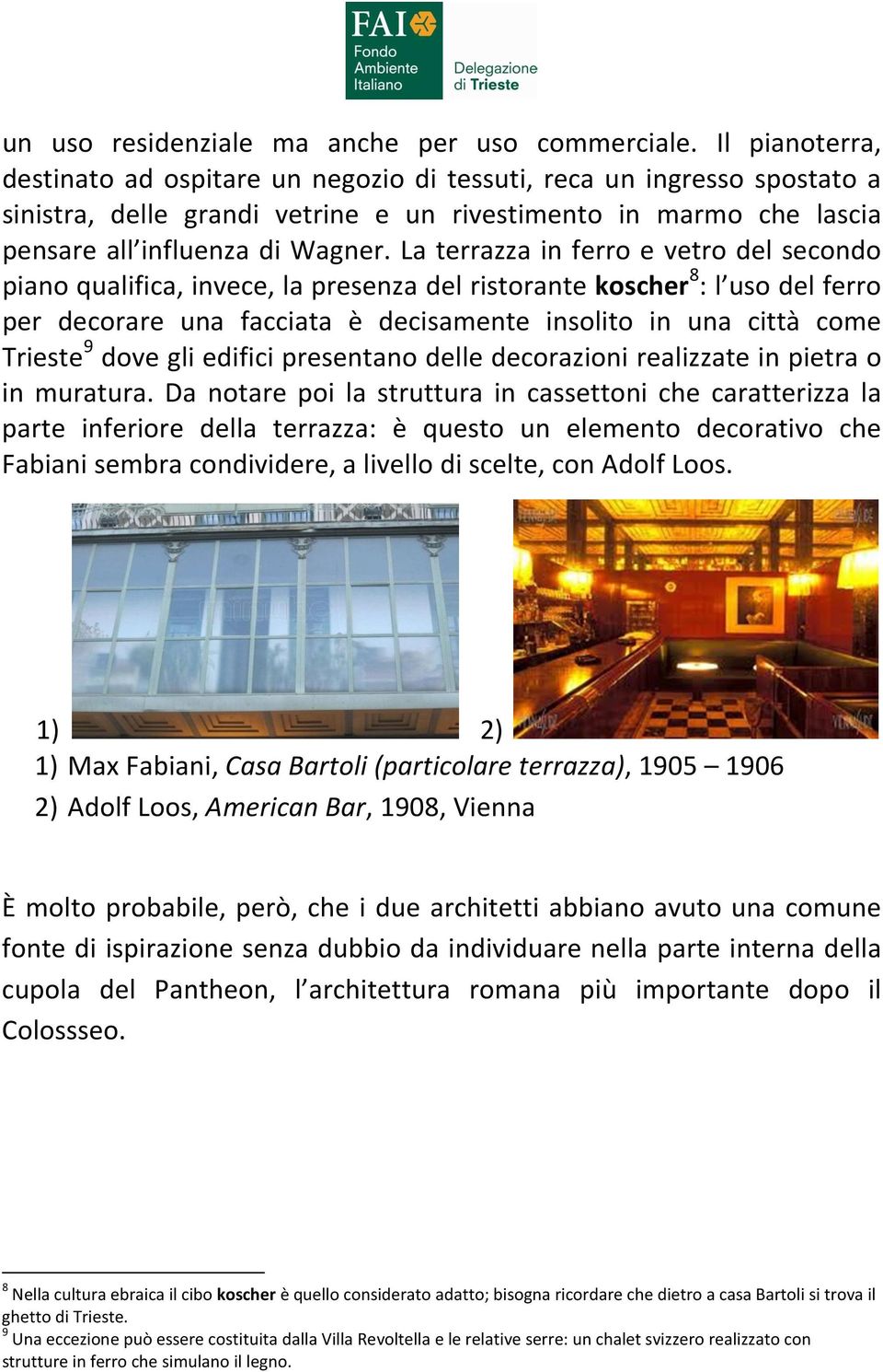 La terrazza in ferro e vetro del secondo piano qualifica, invece, la presenza del ristorante koscher8: l uso del ferro per decorare una facciata è decisamente insolito in una città come Trieste9 dove