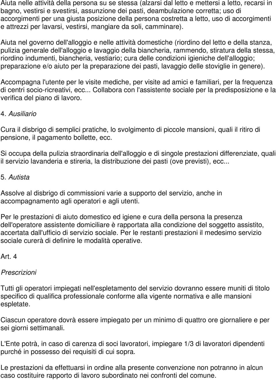 Aiuta nel governo dell'alloggio e nelle attività domestiche (riordino del letto e della stanza, pulizia generale dell'alloggio e lavaggio della biancheria, rammendo, stiratura della stessa, riordino