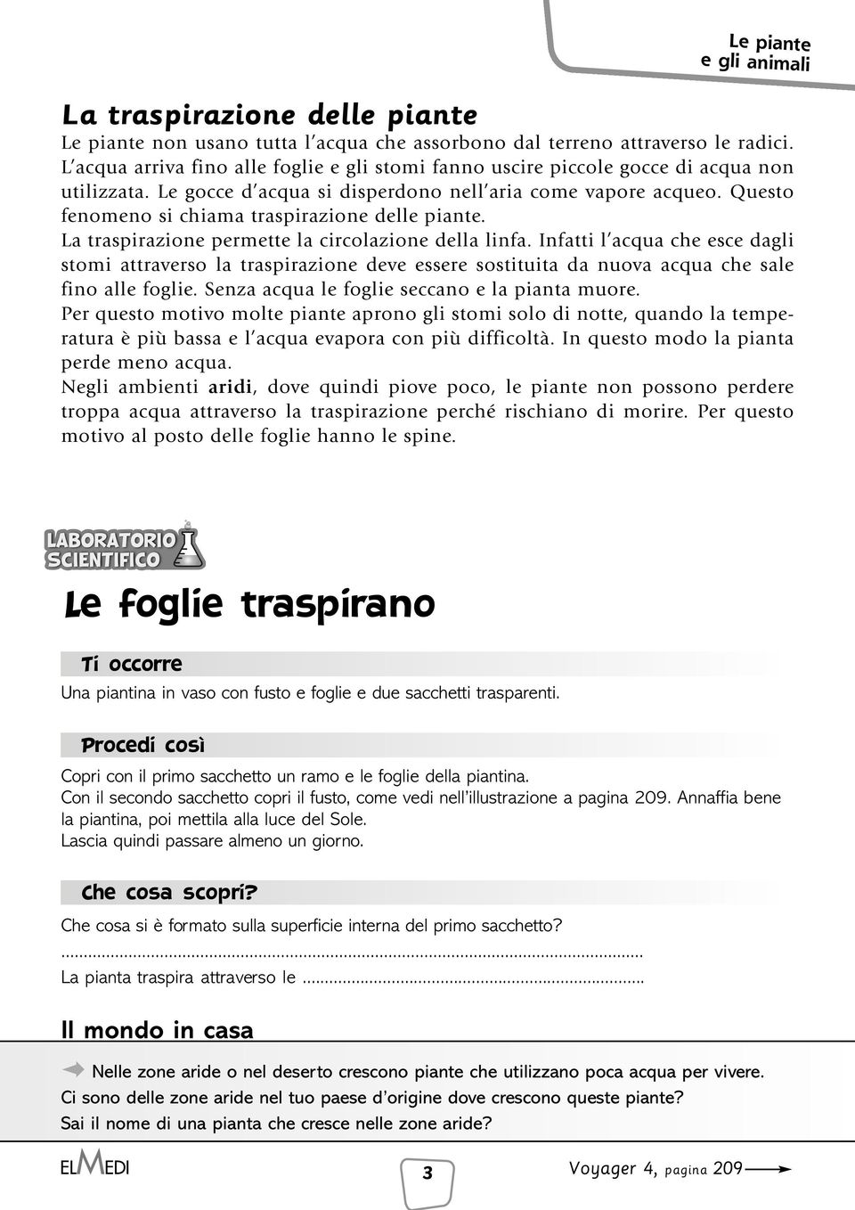 Questo fenomeno si chiama traspirazione delle piante. La traspirazione permette la circolazione della linfa.