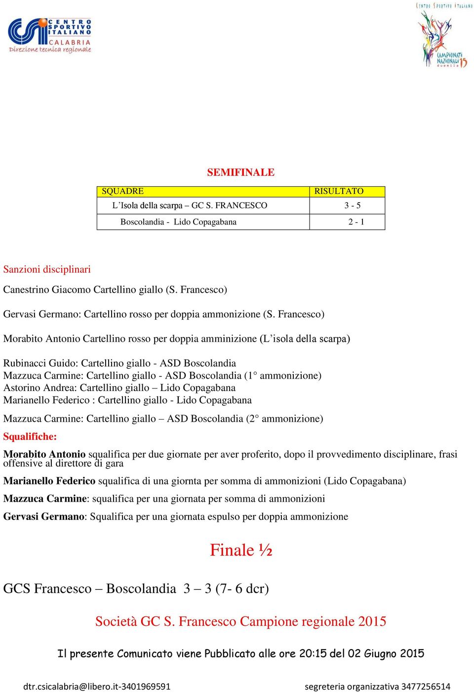 Francesco) Morabito Antonio Cartellino rosso per doppia amminizione (L isola della scarpa) Rubinacci Guido: Cartellino giallo - ASD Boscolandia Mazzuca Carmine: Cartellino giallo - ASD Boscolandia (1